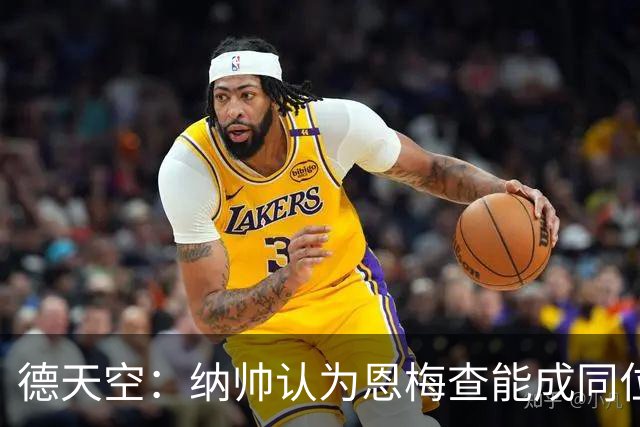 德天空：纳帅认为恩梅查能成同位置世界最佳 曼城曼联皇马均有意